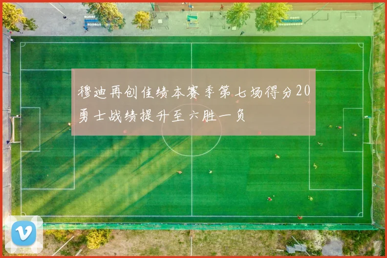 穆迪再创佳绩本赛季第七场得分20勇士战绩提升至六胜一负