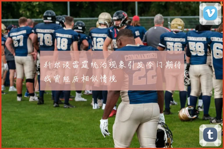 科尔谈雷霆统治现象引发冷门期待我曾经历相似情境