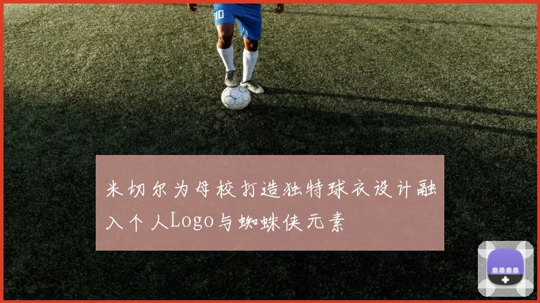 米切尔为母校打造独特球衣设计融入个人Logo与蜘蛛侠元素