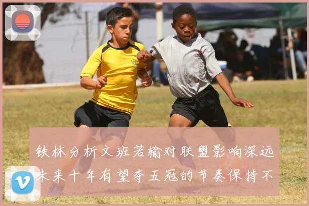 铁林分析文班若输对联盟影响深远未来十年有望夺五冠的节奏保持不变