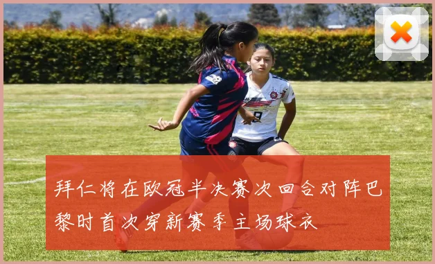 拜仁将在欧冠半决赛次回合对阵巴黎时首次穿新赛季主场球衣