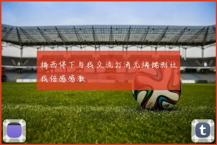 梅西停下与我交流打消无端揣测让我倍感感激