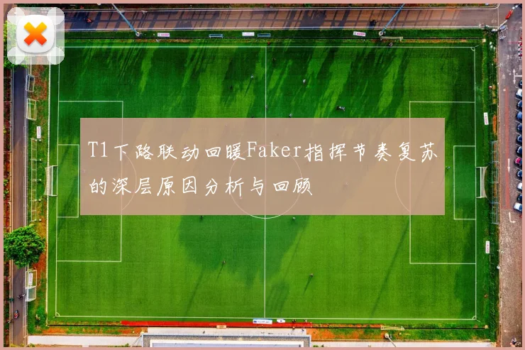 T1下路联动回暖Faker指挥节奏复苏的深层原因分析与回顾